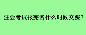 注会考试报完名什么时候交费？