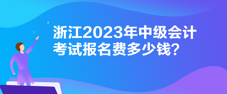 浙江2023年中级会计考试报名费多少钱？