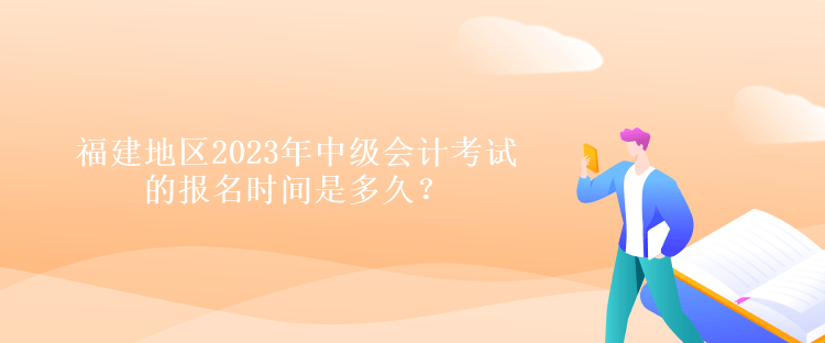 福建地区2023年中级会计考试的报名时间是多久？