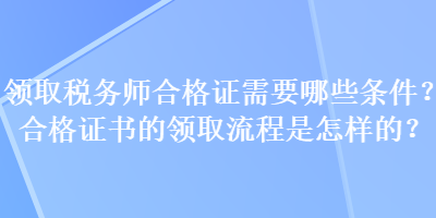 领取税务师合格证需要哪些条件？合格证书的领取流程是怎样的？