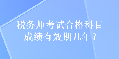 税务师考试合格科目成绩有效期几年？