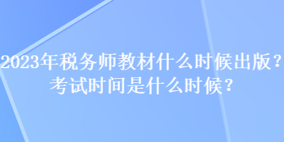 2023年税务师教材什么时候出版？考试时间是什么时候？