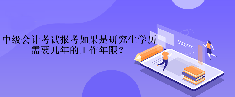 中级会计考试报考如果是研究生学历需要几年的工作年限？