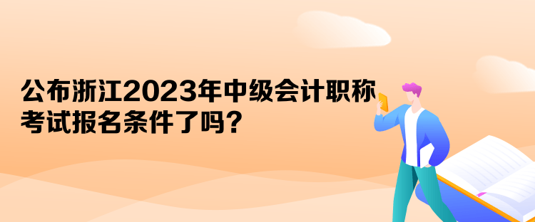 公布浙江2023年中级会计职称考试报名条件了吗？