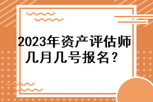 2023年资产评估师几月几号报名？