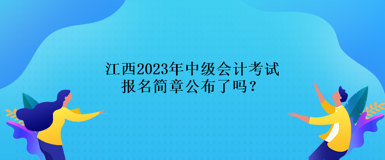 江西2023年中级会计考试报名简章公布了吗？