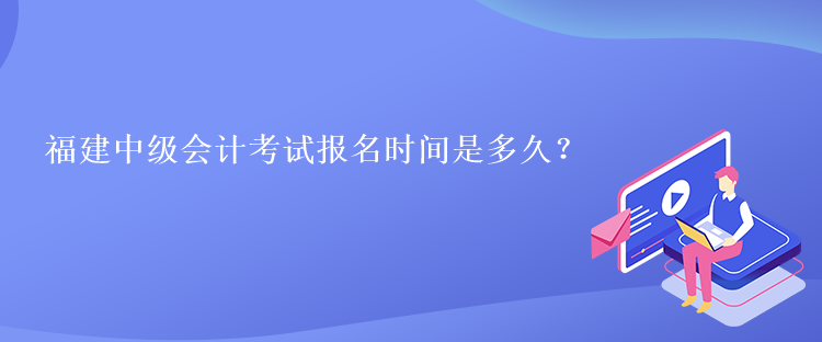 福建中级会计考试报名时间是多久？