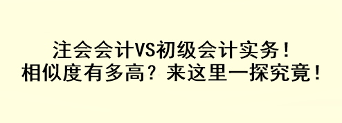 注会会计VS初级会计实务！相似度有多高？来这里一探究竟！