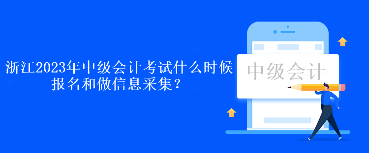 浙江2023年中级会计考试什么时候报名和做信息采集？