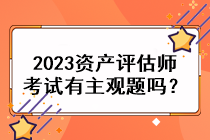 2023资产评估师考试有主观题吗？