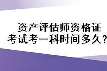 资产评估师资格证考试考一科时间多久？