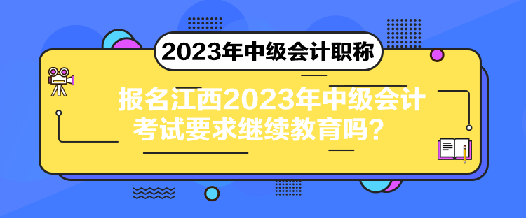 报名江西2023年中级会计考试要求继续教育吗？