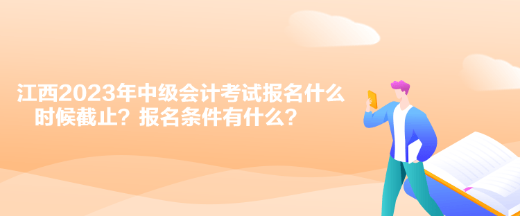 江西2023年中级会计考试报名什么时候截止？报名条件有什么？