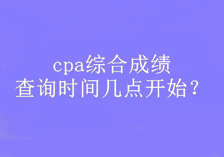 cpa综合成绩查询时间几点开始？