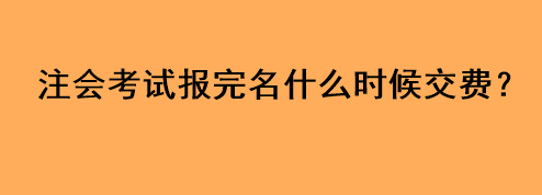 注会考试报完名什么时候交费？