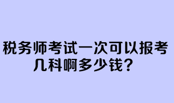 税务师考试一次可以报考几科啊多少钱？