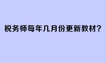 税务师每年几月份更新教材？