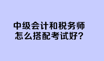 中级会计和税务师怎么搭配考试好