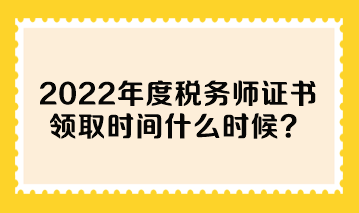 2022年度税务师证书领取时间什么时候？