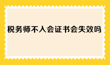 税务师不入会证书会失效吗？