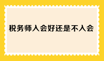 税务师入会好还是不入会？