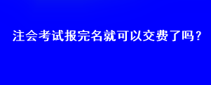 注会考试报完名就可以交费了吗？