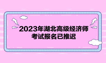 2023年湖北高级经济师考试报名已推迟！