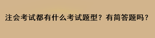 注会考试都有什么考试题型？有简答题吗？