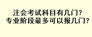 注会考试科目有几门？专业阶段最多可以报几门？