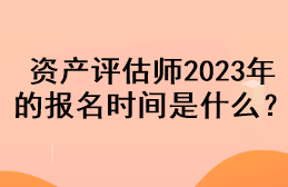 资产评估师2023年的报名时间是什么？