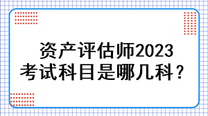 资产评估师2023考试科目是哪几科？