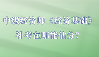 中级经济师《经济基础》补考在哪能估分？