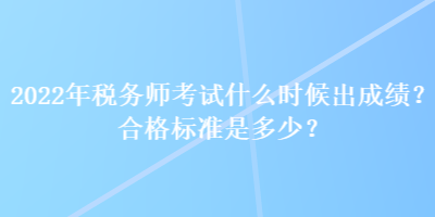 2022年税务师考试什么时候出成绩？合格标准是多少？