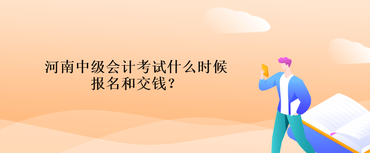 河南中级会计考试什么时候报名和交钱？