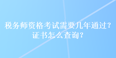 税务师资格考试需要几年通过？证书怎么查询？