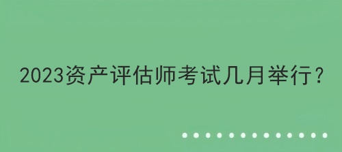 2023资产评估师考试几月举行？