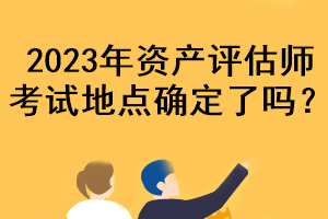 2023年资产评估师考试地点确定了吗？