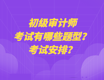 初级审计师考试有哪些题型？考试安排？