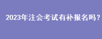 2023年注会考试有补报名吗？