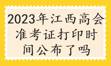 2023年江西高会准考证打印时间公布了吗