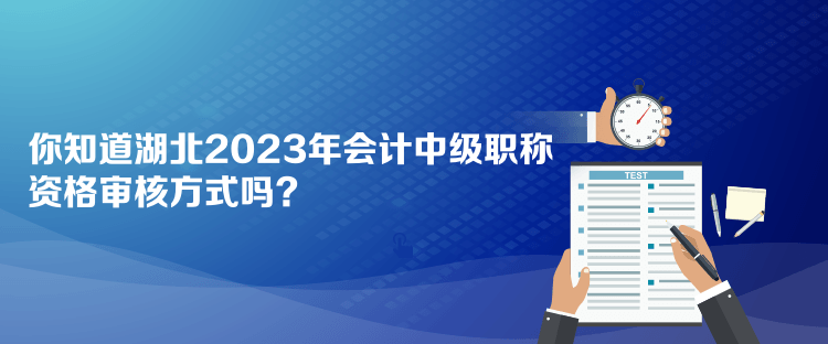 你知道湖北2023年会计中级职称资格审核方式吗？