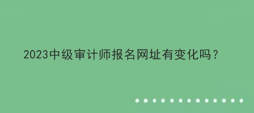 2023中级审计师报名网址有变化吗？