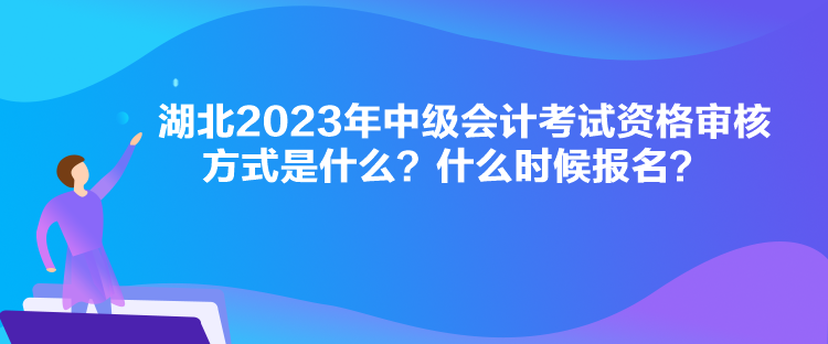 湖北2023年中级会计考试资格审核方式是什么？什么时候报名？