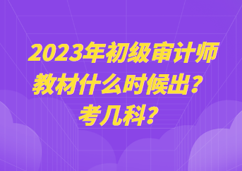 2023年初级审计师教材什么时候出？考几科？