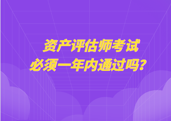 资产评估师考试必须一年内通过吗？