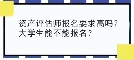 资产评估师报名要求高吗？大学生能不能报名？