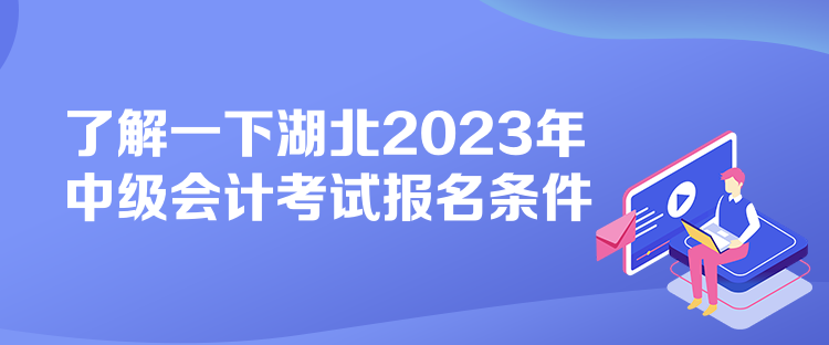 了解一下湖北2023年中级会计考试报名条件