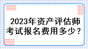 2023年资产评估师考试报名费用多少？