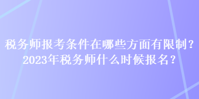 税务师报考条件在哪些方面有限制？2023年税务师什么时候报名？