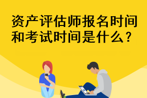 资产评估师报名时间和考试时间是什么？